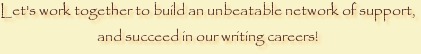Let's work together to build an unbeatable network of support,
and succeed in our writing careers!